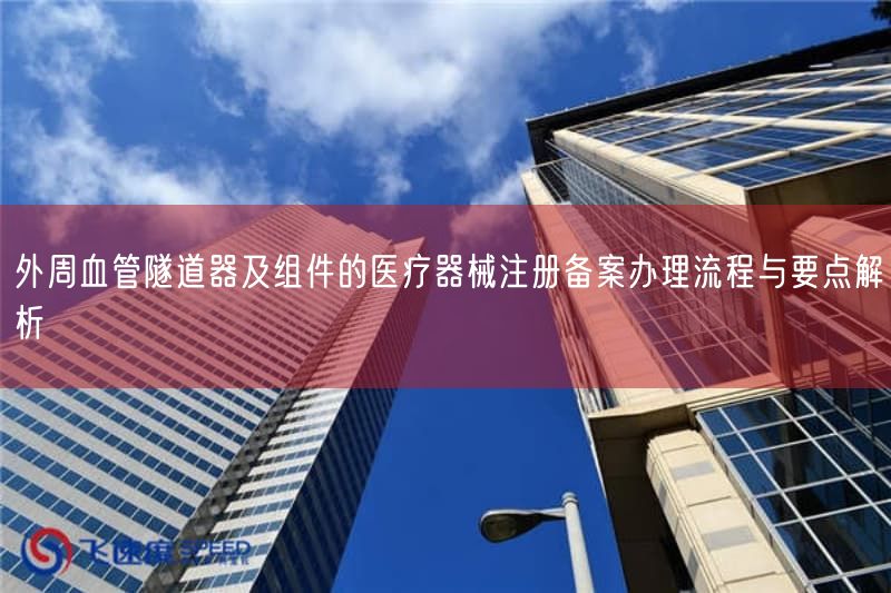 外周血管隧道器及组件的医疗器械注册备案办理流程与要点解析