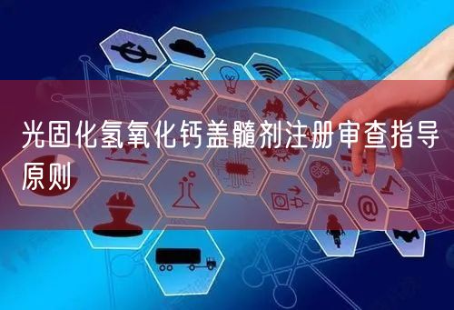 光固化氢氧化钙盖髓剂注册审查指导原则(图1) 光固化氢氧化钙盖髓剂注册审查指导原则(图1)