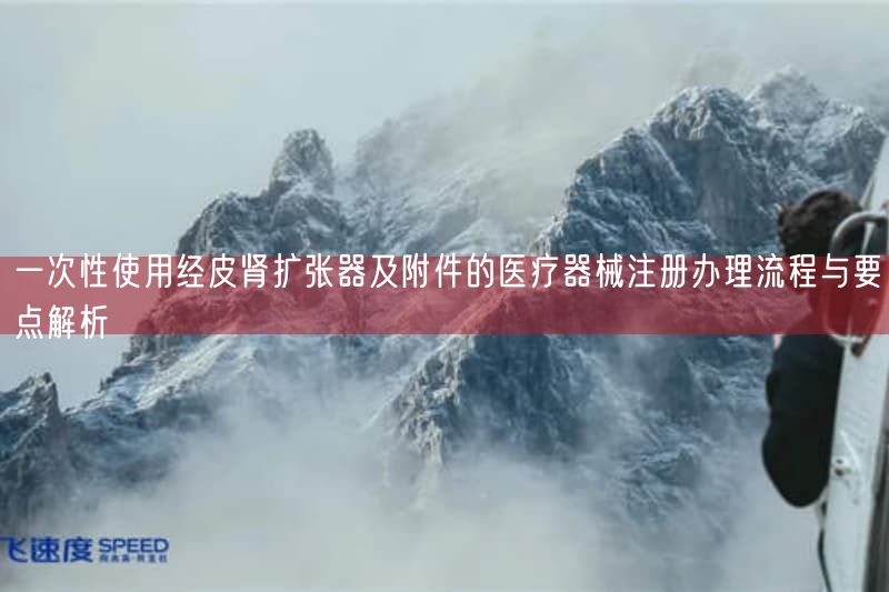 一次性使用经皮肾扩张器及附件的医疗器械注册办理流程与要点解析(图1)