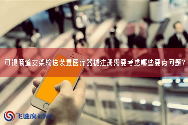 可视肠道支架输送装置医疗器械注册需要考虑哪些要点问题?(图1) 可视肠道支架输送装置医疗器械注册需要考虑哪些要点问题?(图1)