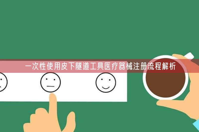 一次性使用皮下隧道工具医疗器械注册流程解析(图1)
