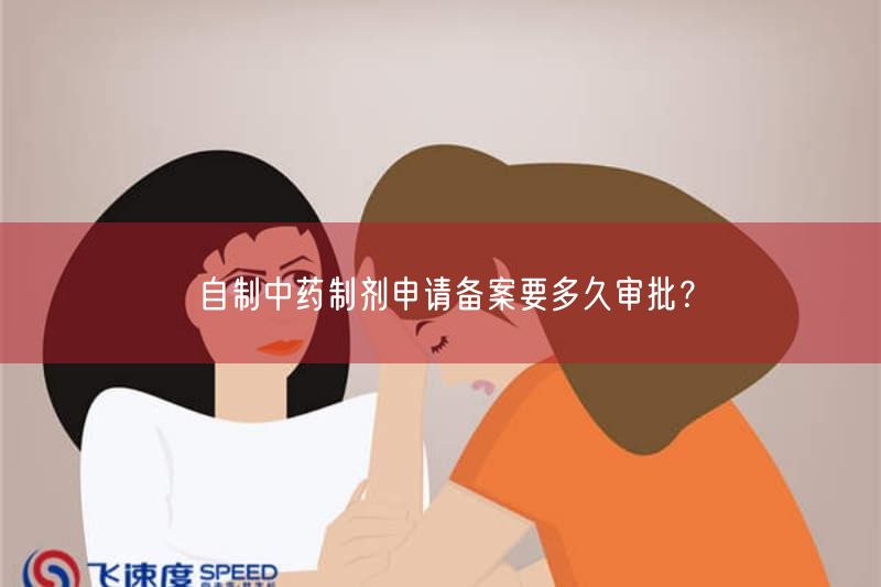 自制中药制剂申请备案要多久审批?(图1) 自制中药制剂申请备案要多久审批?(图1)