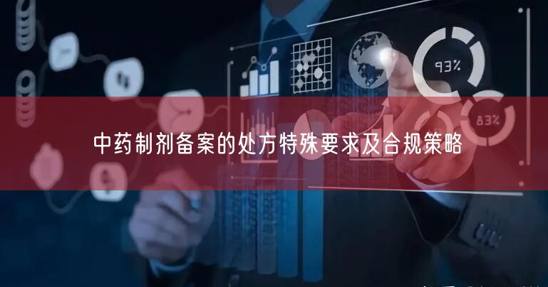 中药制剂备案的处方特殊要求及合规策略(图1) 中药制剂备案的处方特殊要求及合规策略(图1)