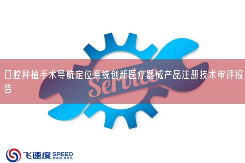 口腔种植手术导航定位系统创新医疗器械产品注册技术审评报告(图1) 口腔种植手术导航定位系统创新医疗器械产品注册技术审评报告(图1)