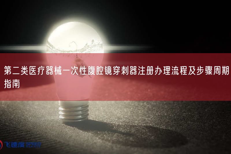 第二类医疗器械一次性腹腔镜穿刺器注册办理流程及步骤周期指南(图1)