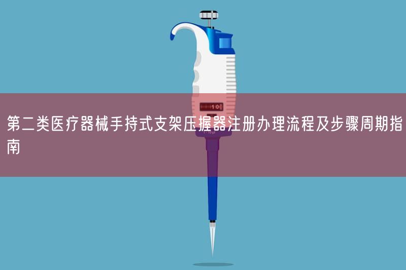第二类医疗器械手持式支架压握器注册办理流程及步骤周期指南(图1)