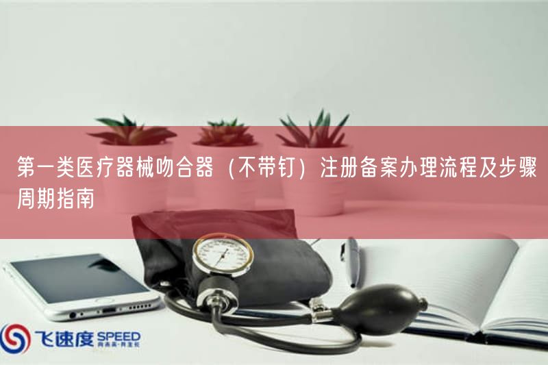 第一类医疗器械吻合器（不带钉）注册备案办理流程及步骤周期指南(图1)