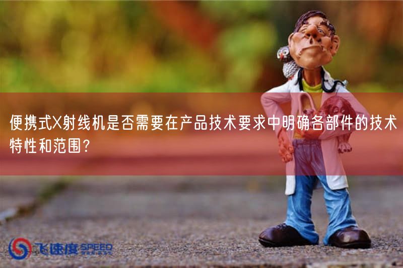 便携式X射线机注册新规:产品技术要求须弄清楚6大部件技术特性(图1) 便携式X射线机注册新规:产品技术要求须弄清楚6大部件技术特性(图1)
