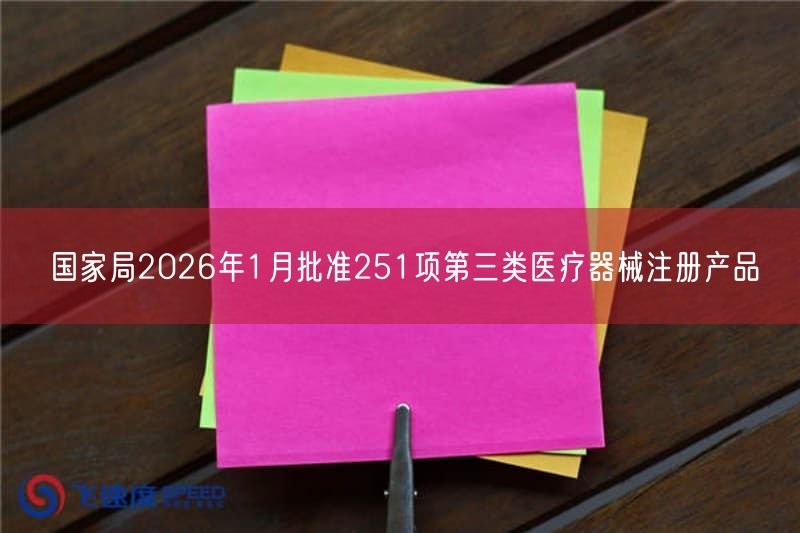 2026年1月国家药监局批准251项第三类医疗器械注册产品详情(图1) 2026年1月国家药监局批准251项第三类医疗器械注册产品详情(图1)