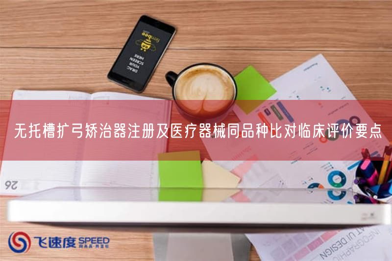 无托槽扩弓矫治器注册要点与同品种比对临床评价2类医疗器械(图1)