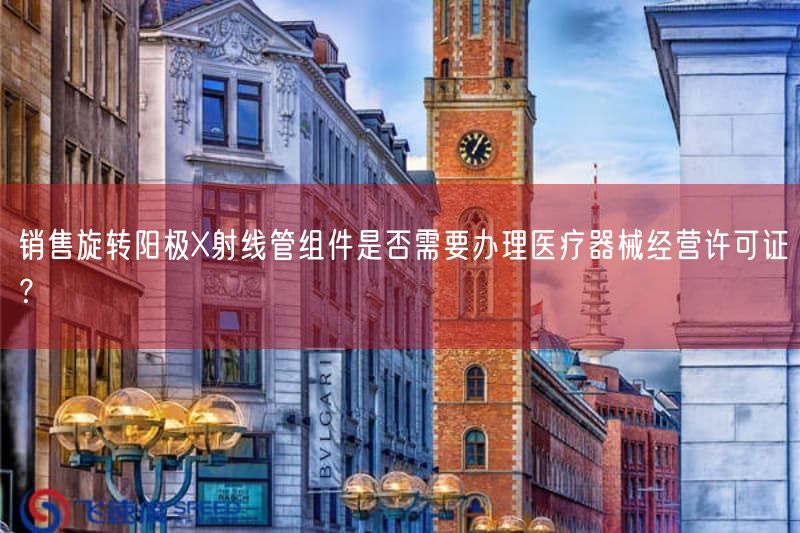 旋转阳极X射线管组件销售是否需要第二类医疗器械经营备案凭证(图1) 旋转阳极X射线管组件销售是否需要第二类医疗器械经营备案凭证(图1)