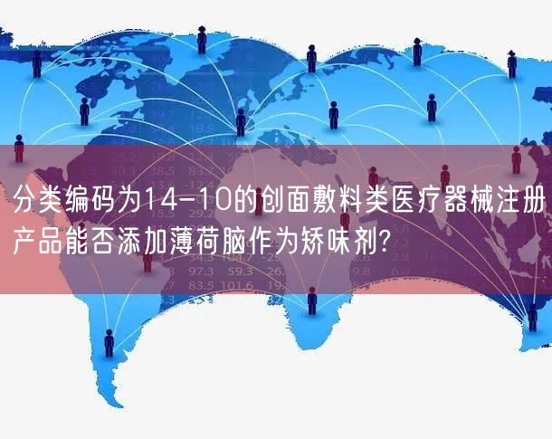创面敷料注册疑问:14-10分类能否添加薄荷脑作为矫味剂?3点须知(图1) 创面敷料注册疑问:14-10分类能否添加薄荷脑作为矫味剂?3点须知(图1)