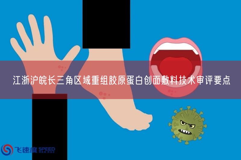 长三角统一重组胶原蛋白创面敷料审评要点,4省市联合发布(图1) 长三角统一重组胶原蛋白创面敷料审评要点,4省市联合发布(图1)