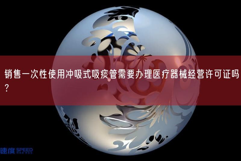 销售一次性使用冲吸式吸痰管需办第二类医疗器械经营备案凭证(图1) 销售一次性使用冲吸式吸痰管需办第二类医疗器械经营备案凭证(图1)