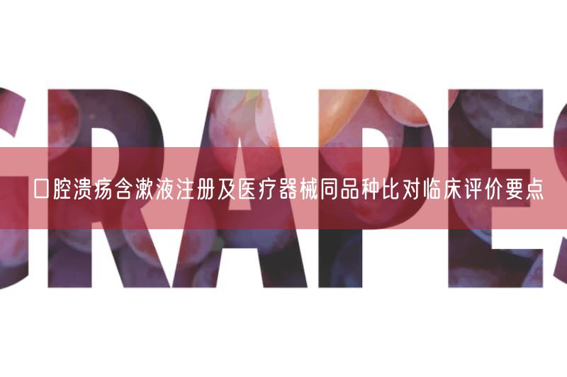 口腔溃疡含漱液注册及医疗器械同品种比对临床评价要点(图1) 口腔溃疡含漱液注册及医疗器械同品种比对临床评价要点(图1)