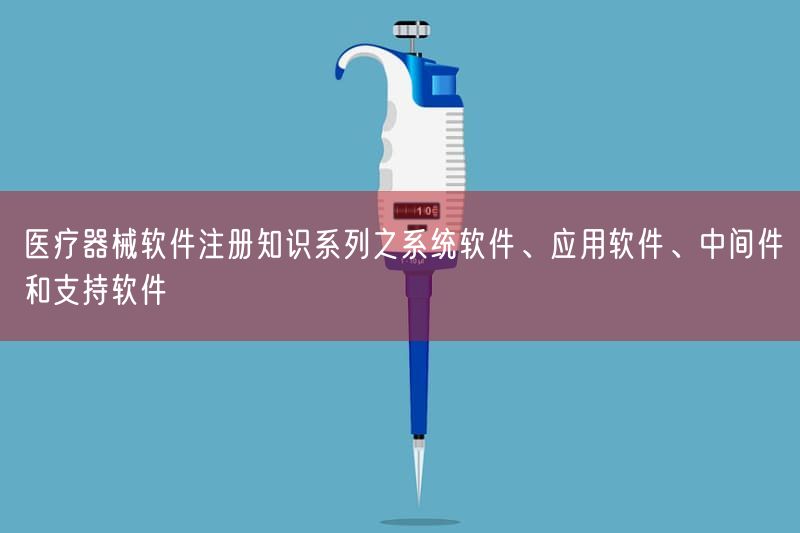 医疗器械软件注册知识系列之系统软件、应用软件、中间件与支持软件(图1) 医疗器械软件注册知识系列之系统软件、应用软件、中间件与支持软件(图1)
