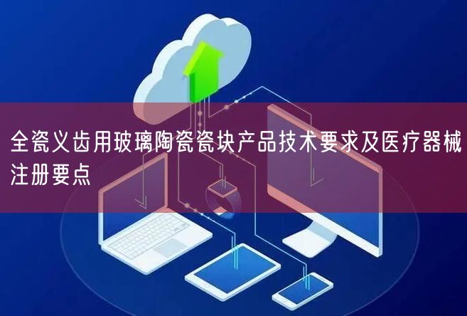 全瓷义齿用玻璃陶瓷瓷块产品技术要求及医疗器械注册要点(图1) 全瓷义齿用玻璃陶瓷瓷块产品技术要求及医疗器械注册要点(图1)