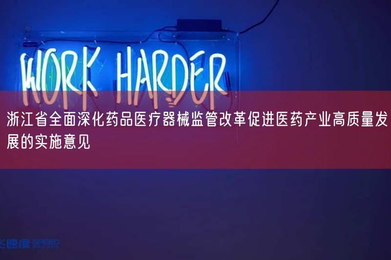 浙江省全面深化药品医疗器械监管改革促进医药产业高质量发展的实施意见(图1) 浙江省全面深化药品医疗器械监管改革促进医药产业高质量发展的实施意见(图1)