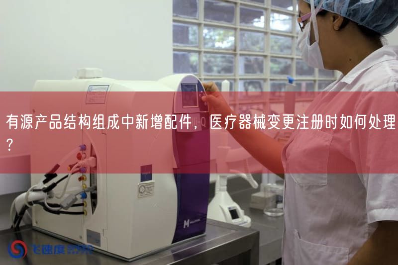 有源产品结构组成中新增配件，医疗器械变更注册时如何处理？(图1)