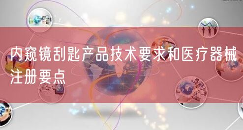 内窥镜刮匙产品技术要求与医疗器械注册要点(图1) 内窥镜刮匙产品技术要求与医疗器械注册要点(图1)