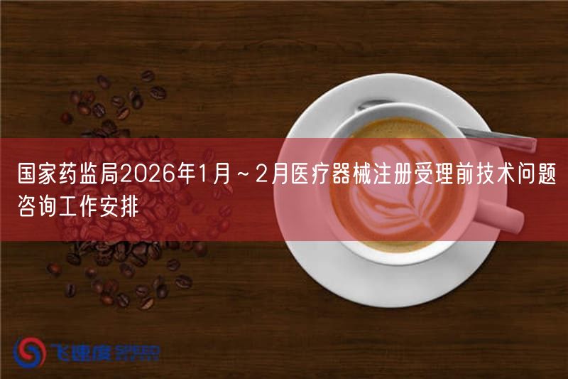 国家药监局2026年1月~2月医疗器械注册受理前技术问题咨询工作摆设(图1) 国家药监局2026年1月~2月医疗器械注册受理前技术问题咨询工作摆设(图1)