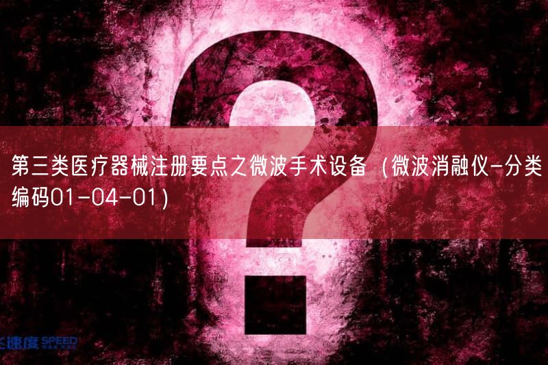 第三类医疗器械注册要点之微波手术设备（微波消融仪-分类编码01-04-01）(图1)