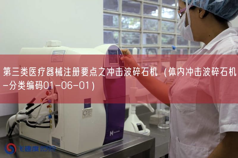 第三类医疗器械注册要点之冲击波碎石机(体内冲击波碎石机-分类编码01-06-01)(图1) 第三类医疗器械注册要点之冲击波碎石机(体内冲击波碎石机-分类编码01-06-01)(图1)