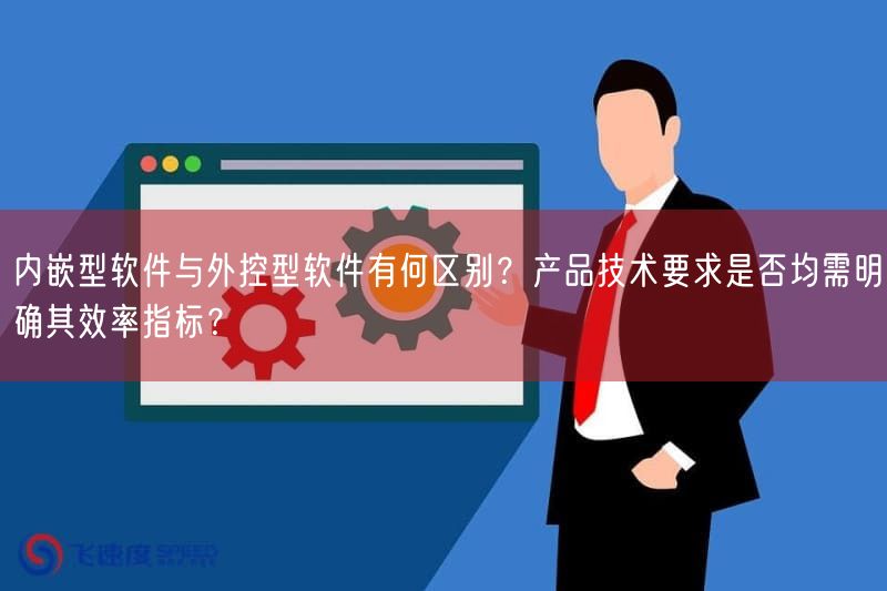 内嵌型软件与外控型软件有何区别?产品技术要求是否均需弄清楚其效率指标?(图1) 内嵌型软件与外控型软件有何区别?产品技术要求是否均需弄清楚其效率指标?(图1)