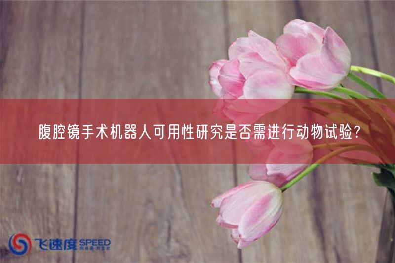 腹腔镜手术机器人可用性研究是否需开展动物试验?(图1) 腹腔镜手术机器人可用性研究是否需开展动物试验?(图1)