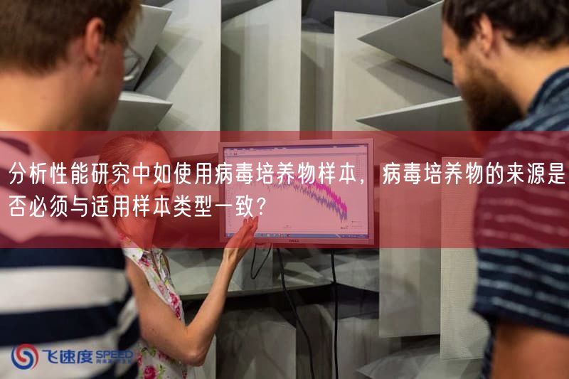 研究性能研究中如使用病毒培养物样本,病毒培养物的来源是否必须与适用样本类型一致?(图1) 研究性能研究中如使用病毒培养物样本,病毒培养物的来源是否必须与适用样本类型一致?(图1)