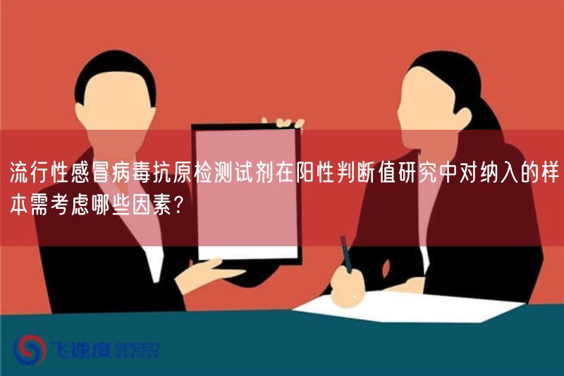流行性感冒病毒抗原检测试剂在阳性判断值研究中对纳入的样本需考虑哪些因素?(图1) 流行性感冒病毒抗原检测试剂在阳性判断值研究中对纳入的样本需考虑哪些因素?(图1)