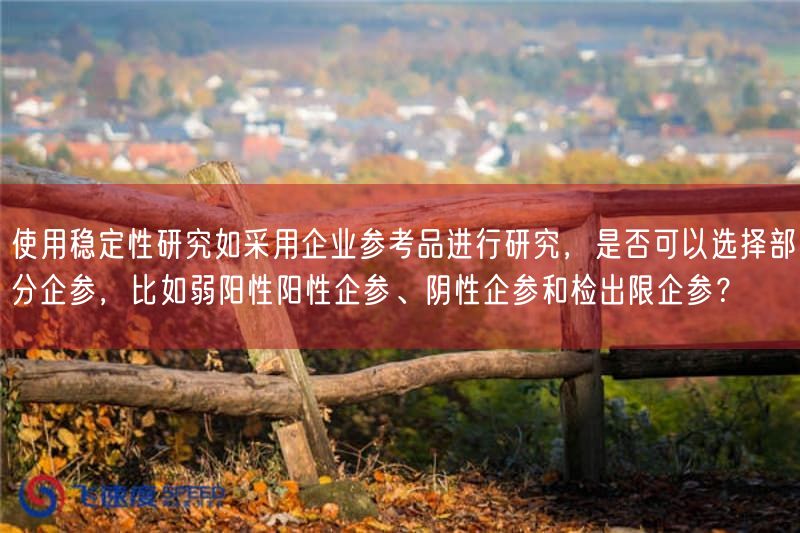 使用稳定性研究如按照基于企业参考品开展研究,是否可以选择部分企参,比如弱阳性阳性企参、阴性企参与检出限企参?(图1) 使用稳定性研究如按照基于企业参考品开展研究,是否可以选择部分企参,比如弱阳性阳性企参、阴性企参与检出限企参?(图1)
