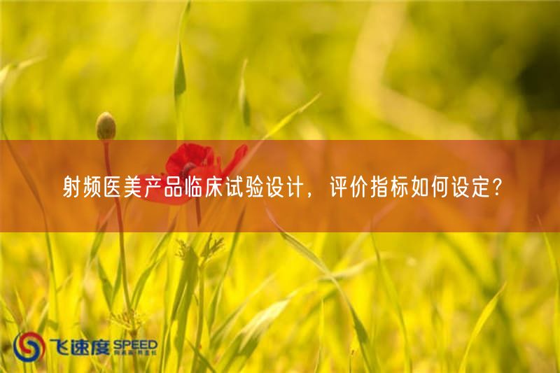 射频医美产品临床试验设计,评价指标如何设定?(图1) 射频医美产品临床试验设计,评价指标如何设定?(图1)