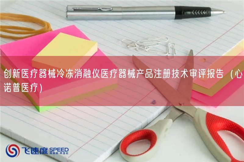 创新医疗器械冷冻消融仪医疗器械产品注册技术审评报告(心诺普医疗)(图1) 创新医疗器械冷冻消融仪医疗器械产品注册技术审评报告(心诺普医疗)(图1)