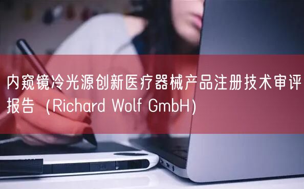内窥镜冷光源创新医疗器械产品注册技术审评报告(Richard Wolf GmbH)(图1) 内窥镜冷光源创新医疗器械产品注册技术审评报告(Richard Wolf GmbH)(图1)