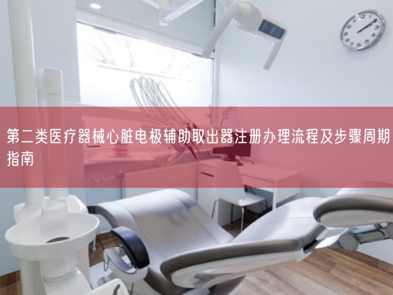 第二类医疗器械心脏电极辅助取出器注册办理流程及步骤周期指南(图1) 第二类医疗器械心脏电极辅助取出器注册办理流程及步骤周期指南(图1)