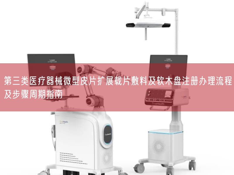 第三类医疗器械微型皮片扩展载片敷料及软木盘注册办理流程及步骤周期指南(图1) 第三类医疗器械微型皮片扩展载片敷料及软木盘注册办理流程及步骤周期指南(图1)