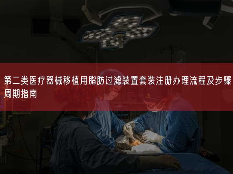 第二类医疗器械移植用脂肪过滤装置套装注册办理流程及步骤周期指南(图1) 第二类医疗器械移植用脂肪过滤装置套装注册办理流程及步骤周期指南(图1)