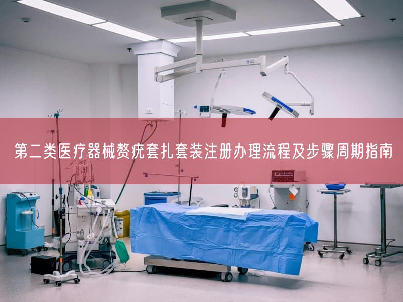 第二类医疗器械赘疣套扎套装注册办理流程及步骤周期指南(图1)