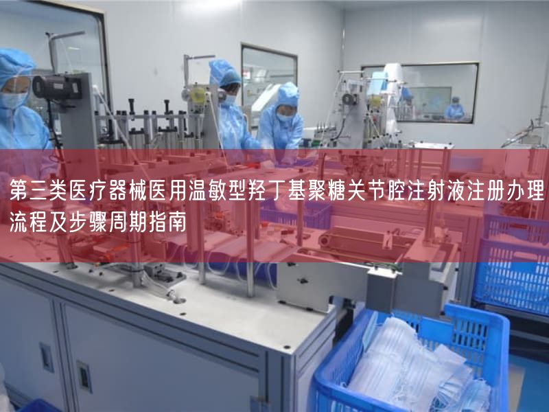 第三类医疗器械医用温敏型羟丁基聚糖关节腔注射液注册办理流程及步骤周期指南(图1) 第三类医疗器械医用温敏型羟丁基聚糖关节腔注射液注册办理流程及步骤周期指南(图1)