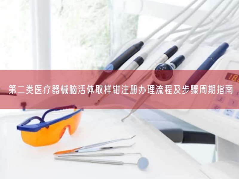 第二类医疗器械脑活体取样钳注册办理流程及步骤周期指南(图1)