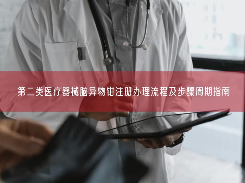 第二类医疗器械脑异物钳注册办理流程及步骤周期指南(图1) 第二类医疗器械脑异物钳注册办理流程及步骤周期指南(图1)