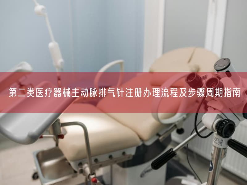 第二类医疗器械主动脉排气针注册办理流程及步骤周期指南(图1) 第二类医疗器械主动脉排气针注册办理流程及步骤周期指南(图1)