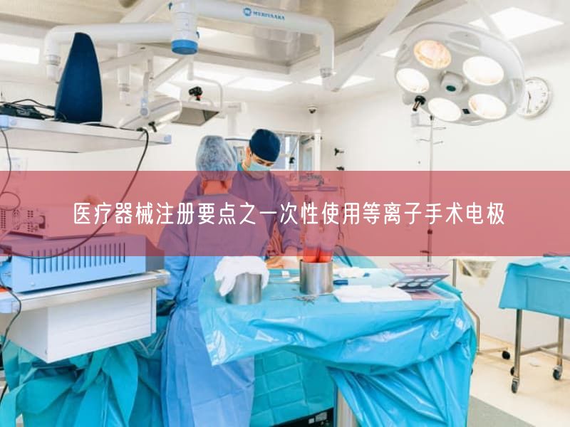 医疗器械注册要点之一次性使用等离子手术电极