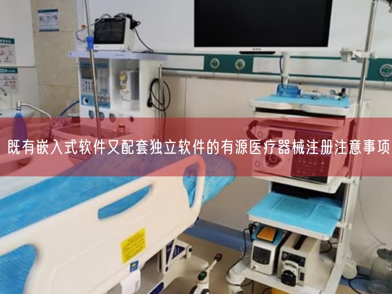 既有嵌入式软件又配套独立软件的有源医疗器械注册注意事项(图1)
