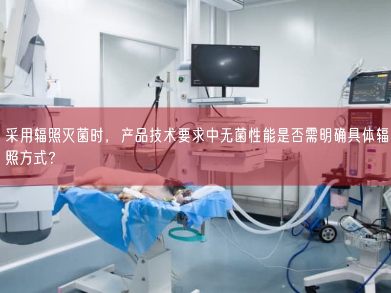 按照基于辐照灭菌时，产品技术要求中无菌性能是否需弄清楚具体辐照方式？(图1)