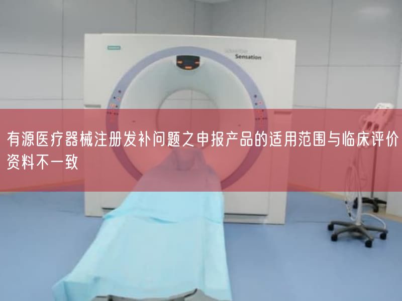 有源医疗器械注册发补问题之申报产品的适用范围与临床评价资料纷歧致(图1) 有源医疗器械注册发补问题之申报产品的适用范围与临床评价资料纷歧致(图1)