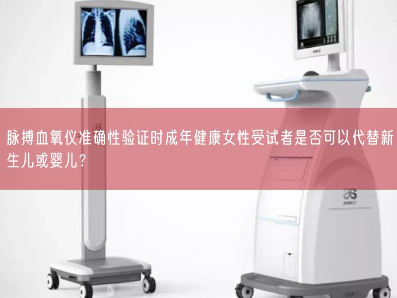 脉搏血氧仪准确性验证时成年健康女性受试者是否可以代替新生儿或婴儿?(图1) 脉搏血氧仪准确性验证时成年健康女性受试者是否可以代替新生儿或婴儿?(图1)