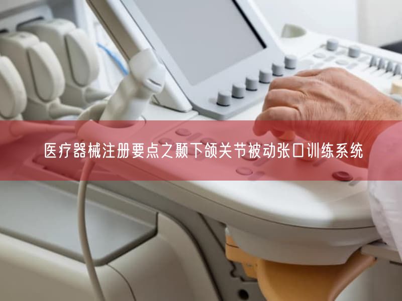 医疗器械注册要点之颞下颌关节被动张口训练系统(图1) 医疗器械注册要点之颞下颌关节被动张口训练系统(图1)