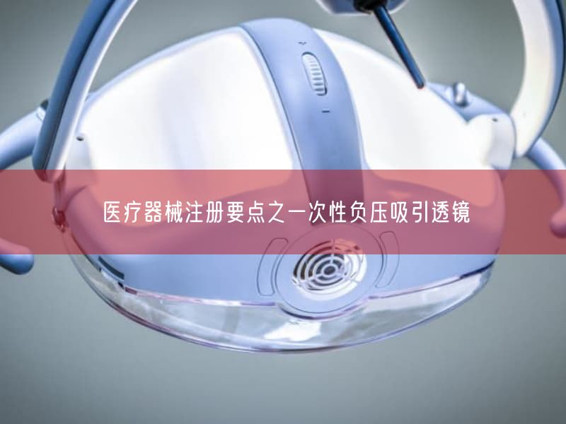 医疗器械注册要点之一次性负压吸引透镜